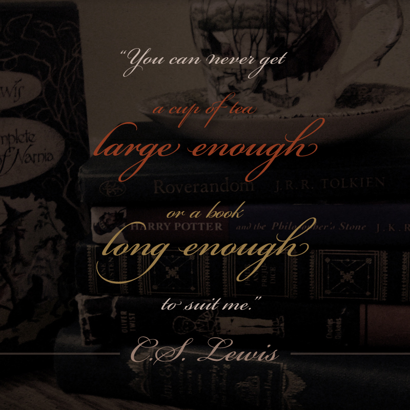 “You can never get a cup of tea large enough or a book long enough to suit me.” - CS Lewis