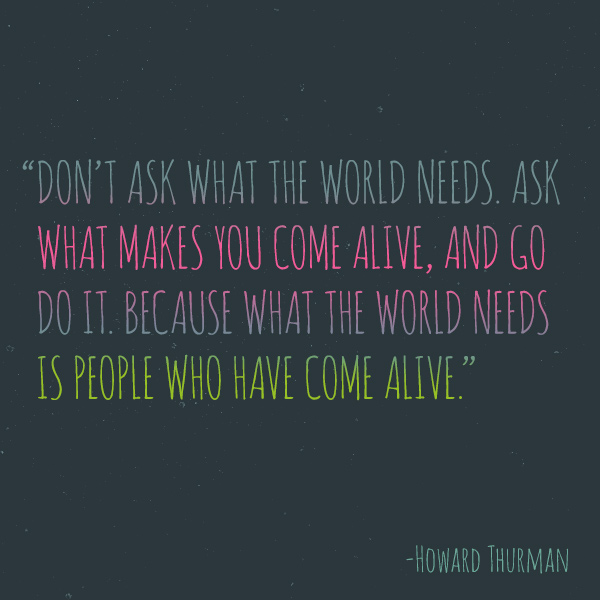 What the world needs is people who have come alive.